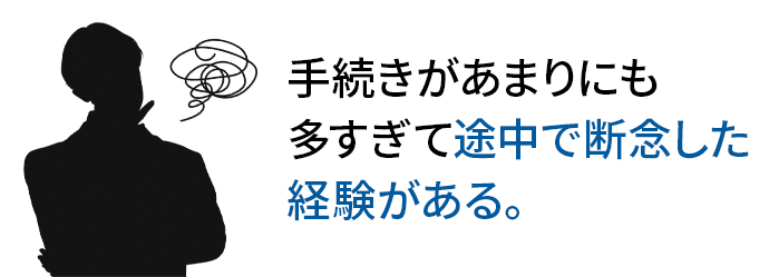 手続きがあまりにも 多すぎて途中で断念した 経験がある。