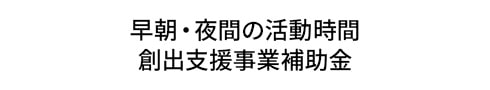 早朝・夜間の活動時間 創出支援事業補助金