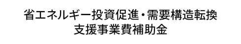 省エネルギー投資促進・需要構造転換 支援事業費補助金