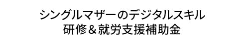 シングルマザーのデジタルスキル 研修＆就労支援補助金