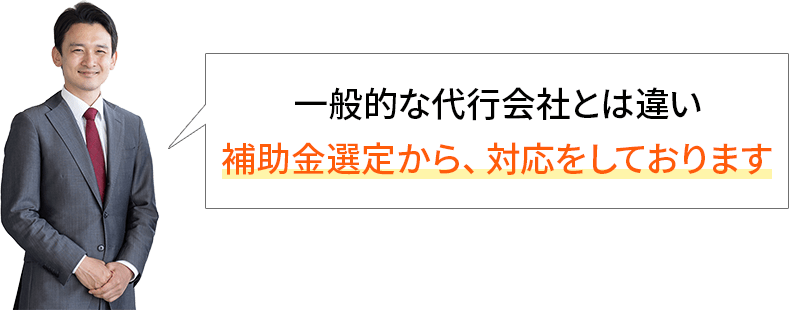 一般的な代行会社とは違い補助金選定から、対応しております。