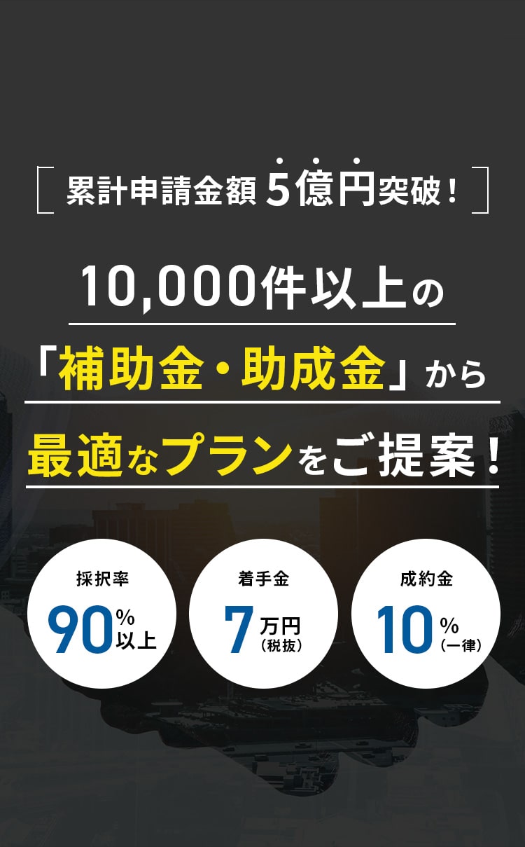 10,000件以上の「補助金・助成金」から最適なプランをご提案！